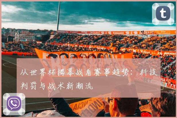从世界杯揭幕战看赛事趋势：科技判罚与战术新潮流