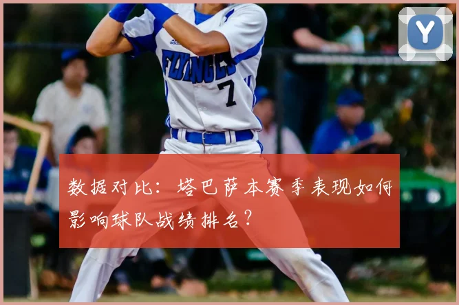 数据对比：塔巴萨本赛季表现如何影响球队战绩排名？