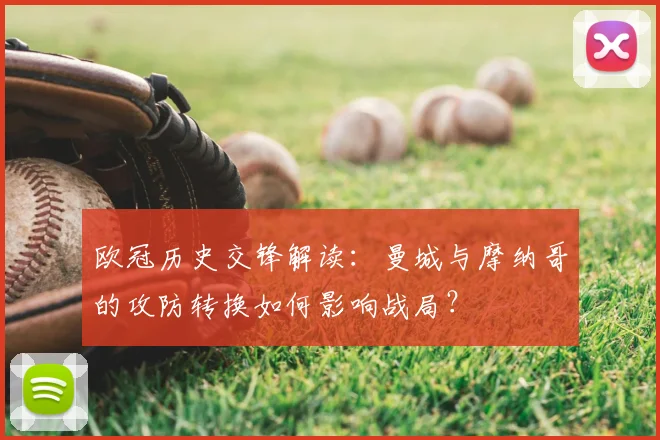 欧冠历史交锋解读：曼城与摩纳哥的攻防转换如何影响战局？