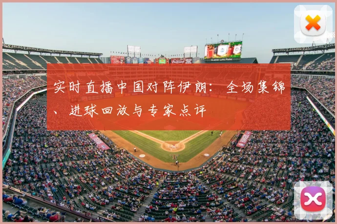 实时直播中国对阵伊朗：全场集锦、进球回放与专家点评