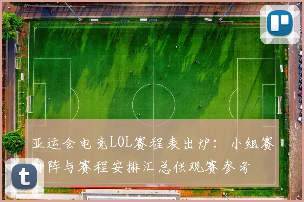 亚运会电竞LOL赛程表出炉：小组赛对阵与赛程安排汇总供观赛参考
