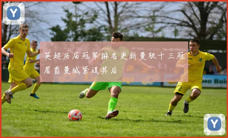 英超历届冠军排名更新曼联十三冠居首曼城紧追其后