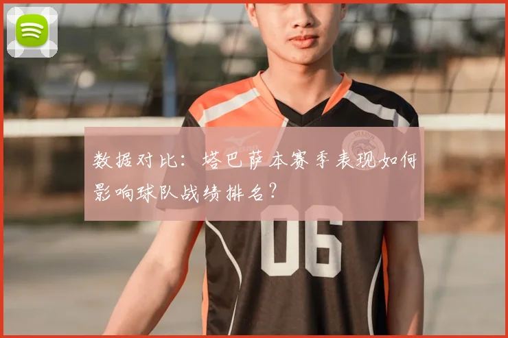 数据对比：塔巴萨本赛季表现如何影响球队战绩排名？